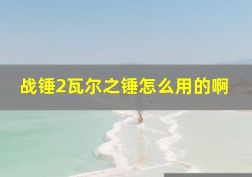 战锤2瓦尔之锤怎么用的啊