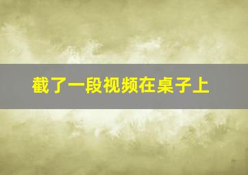 截了一段视频在桌子上