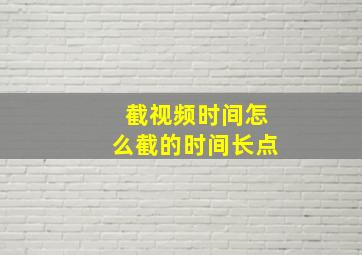 截视频时间怎么截的时间长点