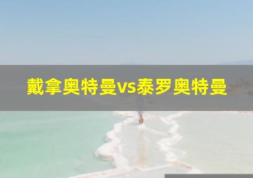 戴拿奥特曼vs泰罗奥特曼