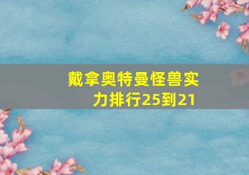 戴拿奥特曼怪兽实力排行25到21