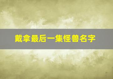 戴拿最后一集怪兽名字