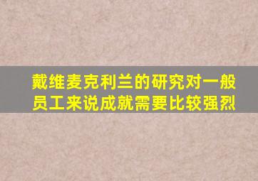 戴维麦克利兰的研究对一般员工来说成就需要比较强烈