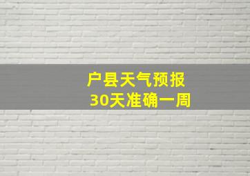 户县天气预报30天准确一周