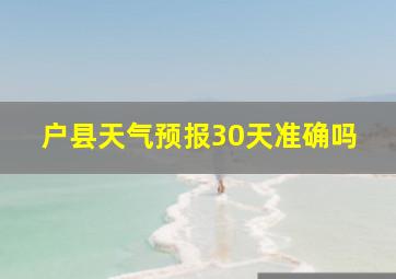 户县天气预报30天准确吗