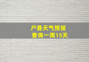 户县天气预报查询一周15天