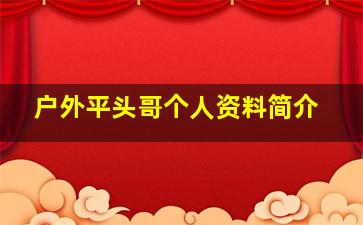 户外平头哥个人资料简介