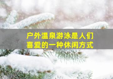 户外温泉游泳是人们喜爱的一种休闲方式