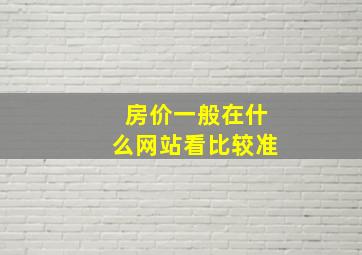 房价一般在什么网站看比较准