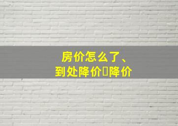 房价怎么了、到处降价⋯降价