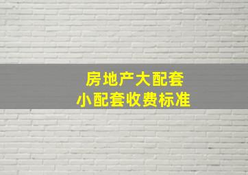 房地产大配套小配套收费标准