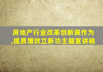 房地产行业改革创新展作为,提质增效立新功主题宣讲稿