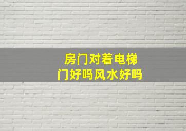 房门对着电梯门好吗风水好吗