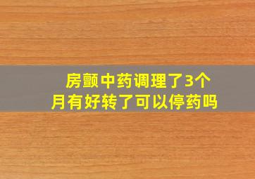 房颤中药调理了3个月有好转了可以停药吗