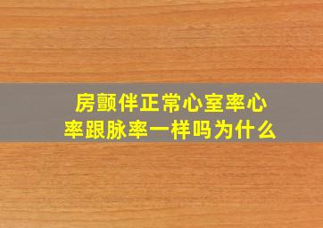 房颤伴正常心室率心率跟脉率一样吗为什么