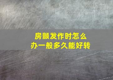 房颤发作时怎么办一般多久能好转