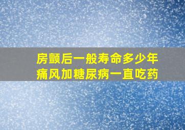 房颤后一般寿命多少年痛风加糖尿病一直吃药