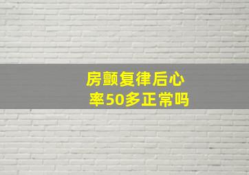 房颤复律后心率50多正常吗