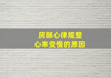 房颤心律规整心率变慢的原因