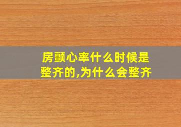 房颤心率什么时候是整齐的,为什么会整齐