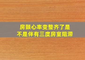 房颤心率变整齐了是不是伴有三度房室阻滞