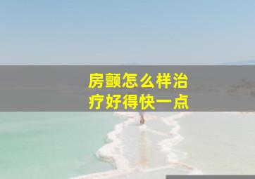 房颤怎么样治疗好得快一点