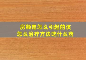 房颤是怎么引起的该怎么治疗方法吃什么药