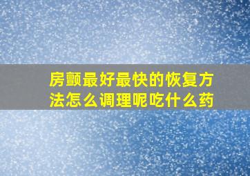 房颤最好最快的恢复方法怎么调理呢吃什么药