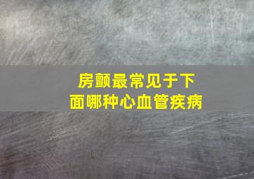 房颤最常见于下面哪种心血管疾病