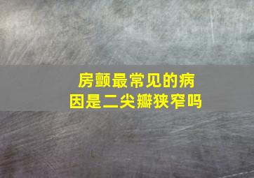 房颤最常见的病因是二尖瓣狭窄吗