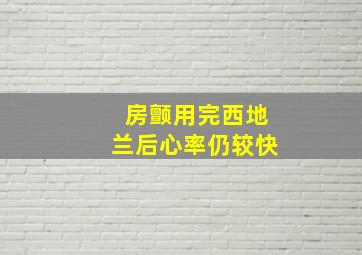 房颤用完西地兰后心率仍较快