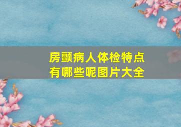 房颤病人体检特点有哪些呢图片大全