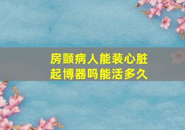 房颤病人能装心脏起博器吗能活多久