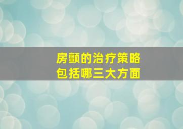 房颤的治疗策略包括哪三大方面