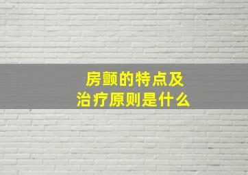 房颤的特点及治疗原则是什么