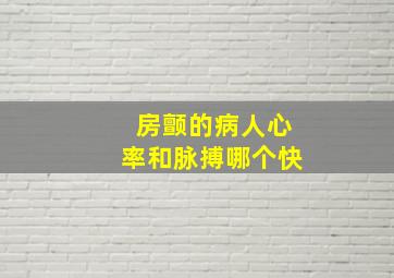 房颤的病人心率和脉搏哪个快