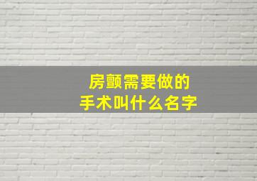 房颤需要做的手术叫什么名字