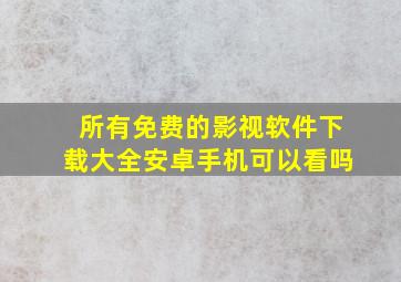 所有免费的影视软件下载大全安卓手机可以看吗