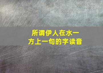 所谓伊人在水一方上一句的字读音