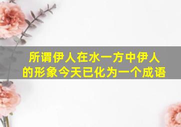 所谓伊人在水一方中伊人的形象今天已化为一个成语