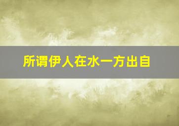 所谓伊人在水一方出自