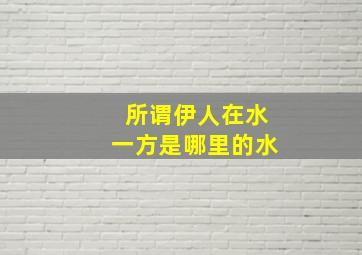 所谓伊人在水一方是哪里的水