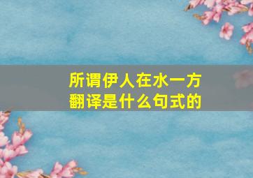 所谓伊人在水一方翻译是什么句式的