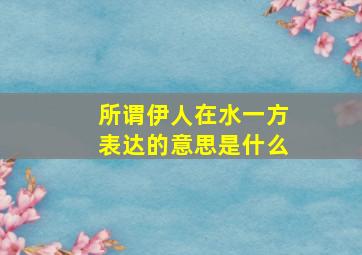 所谓伊人在水一方表达的意思是什么