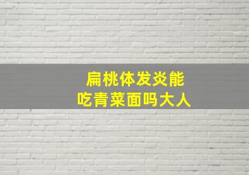 扁桃体发炎能吃青菜面吗大人