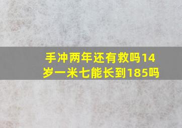 手冲两年还有救吗14岁一米七能长到185吗