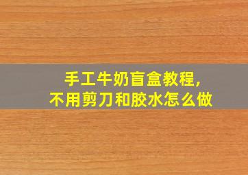 手工牛奶盲盒教程,不用剪刀和胶水怎么做