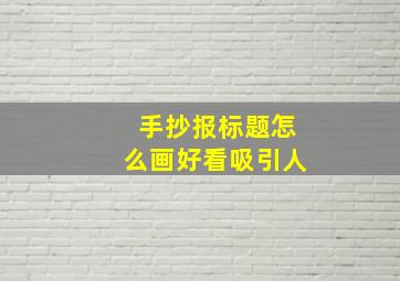 手抄报标题怎么画好看吸引人