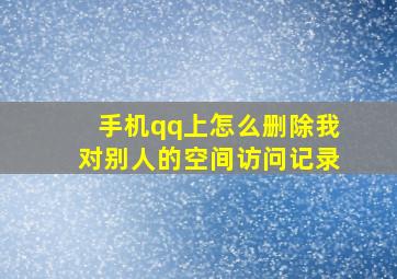 手机qq上怎么删除我对别人的空间访问记录