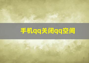 手机qq关闭qq空间